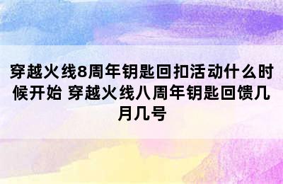 穿越火线8周年钥匙回扣活动什么时候开始 穿越火线八周年钥匙回馈几月几号